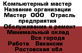 Компьютерный мастер › Название организации ­ Мастер, ООО › Отрасль предприятия ­ Обслуживание и ремонт › Минимальный оклад ­ 95 000 - Все города Работа » Вакансии   . Ростовская обл.,Донецк г.